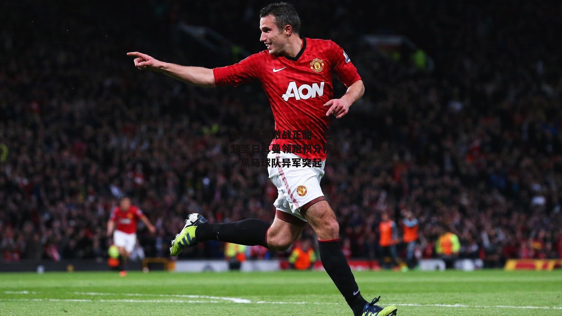 法甲联赛激战正酣，巴黎圣日耳曼领跑积分榜，黑马球队异军突起