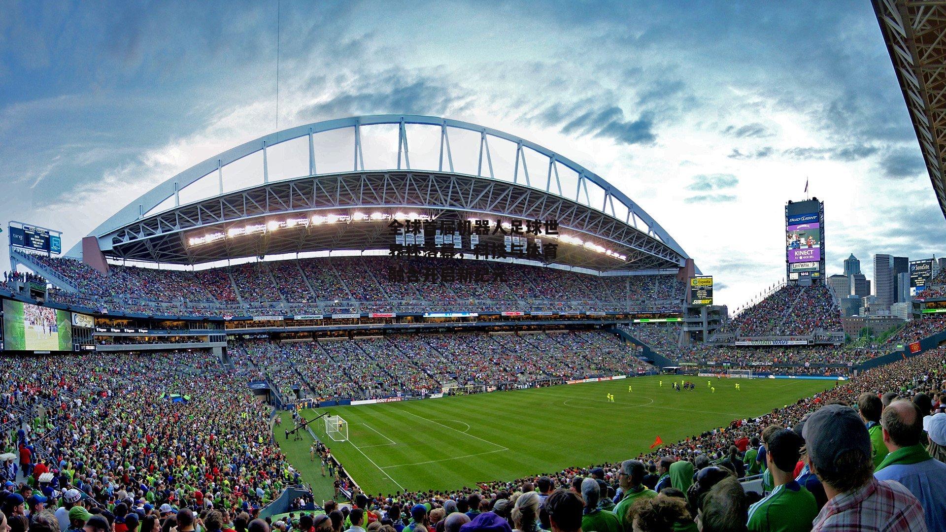 全球首届机器人足球世界杯落幕，科技与体育融合开启新纪元